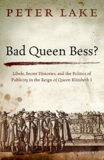 Picture of Bad Queen BESS?: Libels, Secret Histories, and the Politics of Publicity in the Reign of Queen Elizabeth I