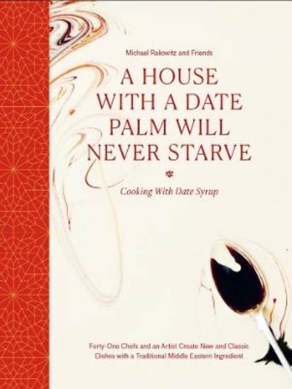 Picture of A House with a Date Palm Will Never Starve: Cooking with Date Syrup: Forty Chefs and an Artist Create New and Classic Dishes with a Traditional Middle Eastern Ingredient