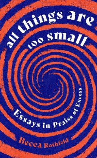 Picture of All Things Are Too Small: Essays in Praise of Excess
