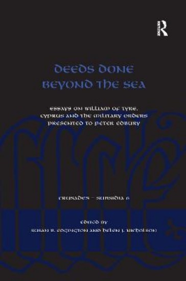 Picture of Deeds Done Beyond the Sea: Essays on William of Tyre, Cyprus and the Military Orders presented to Peter Edbury