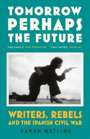 Picture of Tomorrow Perhaps the Future: Writers, Rebels and the Spanish Civil War