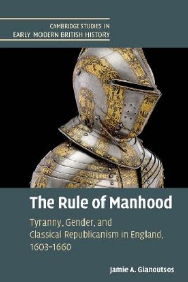 Picture of The Rule of Manhood: Tyranny, Gender, and Classical Republicanism in England, 1603-1660