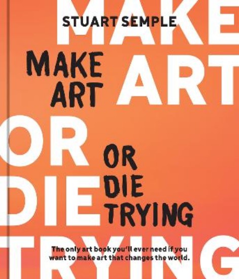 Picture of Make Art or Die Trying: The Only Art Book You'll Ever Need If You Want to Make Art That Changes the World
