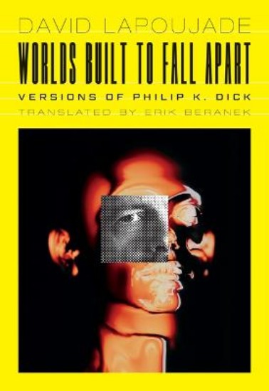 Picture of Worlds Built to Fall Apart: Versions of Philip K. Dick