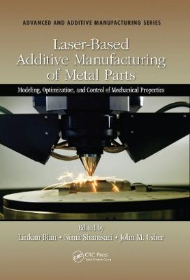 Picture of Laser-Based Additive Manufacturing of Metal Parts: Modeling, Optimization, and Control of Mechanical Properties