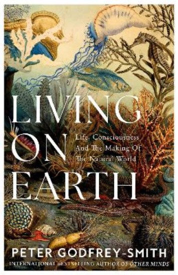 Picture of Living on Earth: Life, Consciousness and the Making of the Natural World