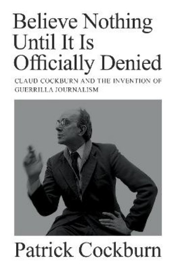 Picture of Believe Nothing Until it is Officially Denied: Claud Cockburn and the Invention of Guerrilla Journalism