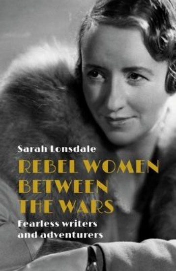 Picture of Rebel Women Between the Wars: Fearless Writers and Adventurers