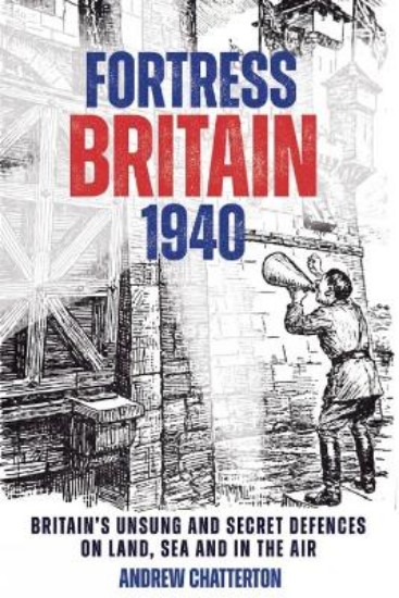 Picture of Fortress Britain 1940: Britain's Unsung and Secret Defences on Land, Sea and in the Air