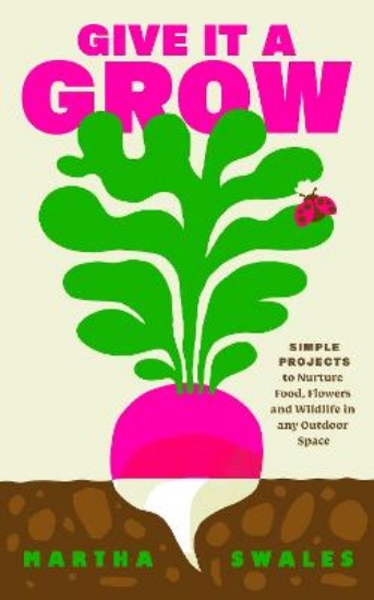 Picture of Give it a Grow: Simple Projects to Nurture Food, Flowers and Wildlife in any Outdoor Space